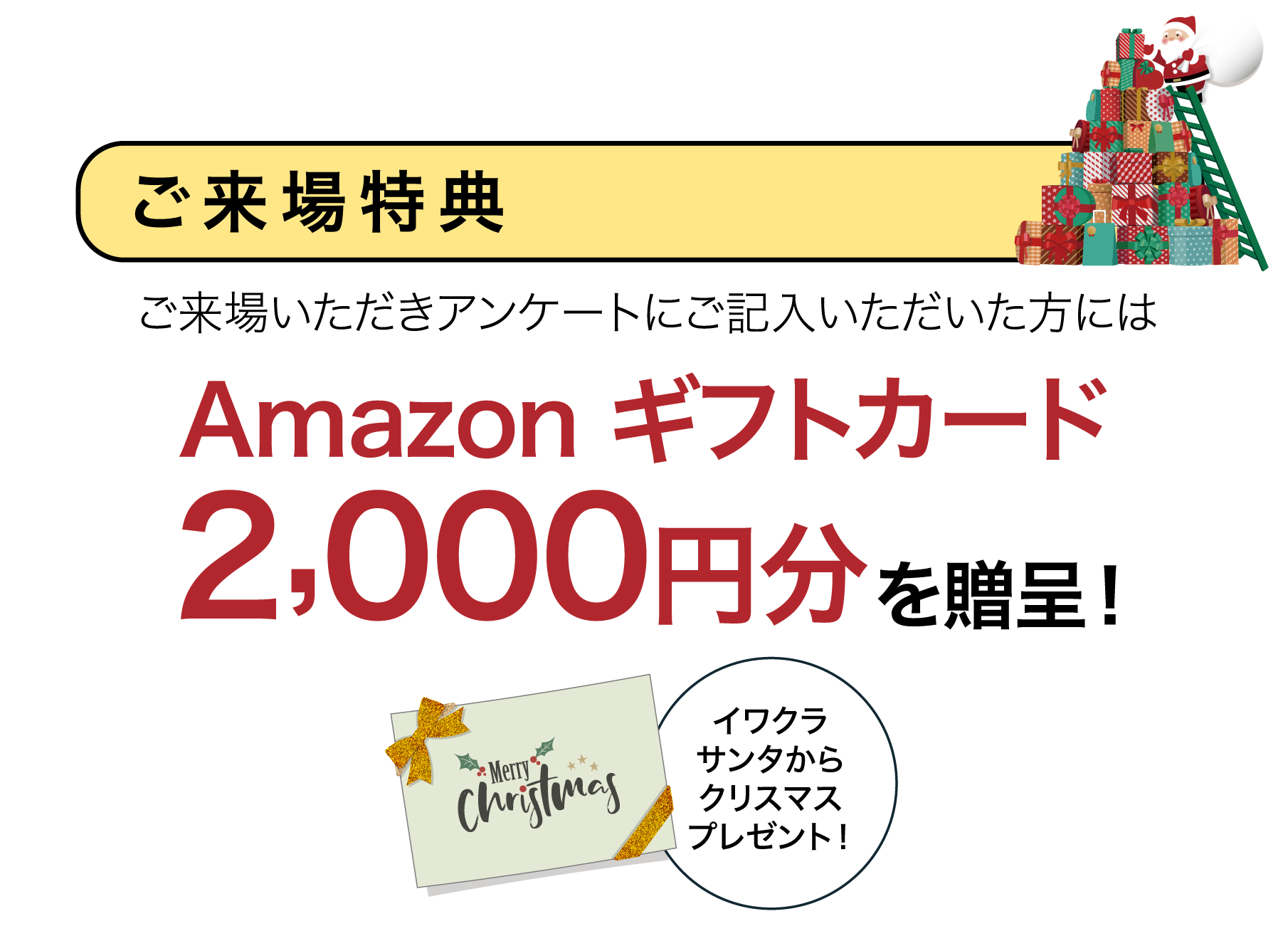 イワクラサンタからクリスマスプレゼント！ご来場特典ご来場いただきアンケートにご記入いただいた方にはAmazon ギフトカード2,000円分を贈呈！